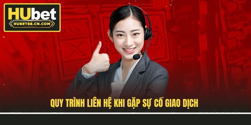 Quy trình liên hệ khi gặp sự cố giao dịch Quy trình liên hệ khi gặp sự cố giao dịch