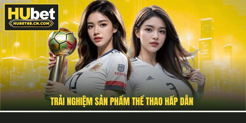 Trải nghiệm sản phẩm thể thao hấp dẫn Trải nghiệm sản phẩm thể thao hấp dẫn